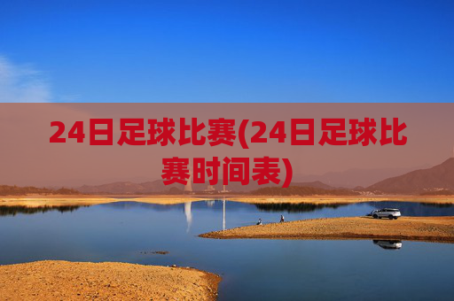 24日足球比赛(24日足球比赛时间表)