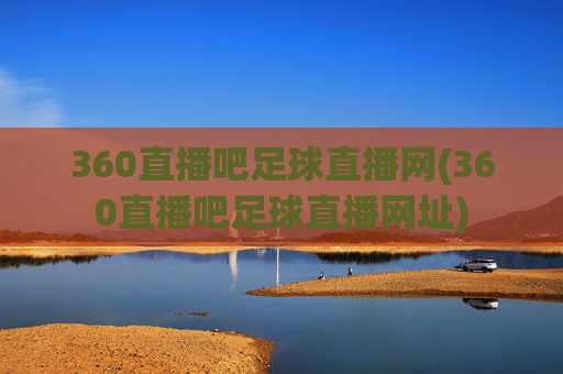 360直播吧足球直播网(360直播吧足球直播网址)