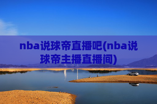 nba说球帝直播吧(nba说球帝主播直播间)