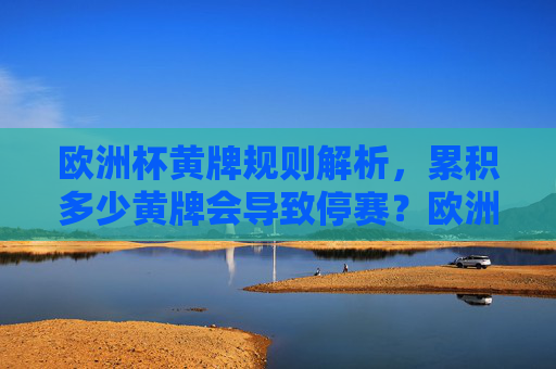 欧洲杯黄牌规则解析，累积多少黄牌会导致停赛？欧洲杯黄牌规则，累积多少黄牌会停赛？