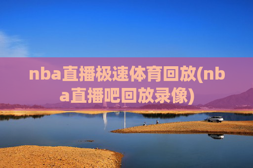 nba直播极速体育回放(nba直播吧回放录像)