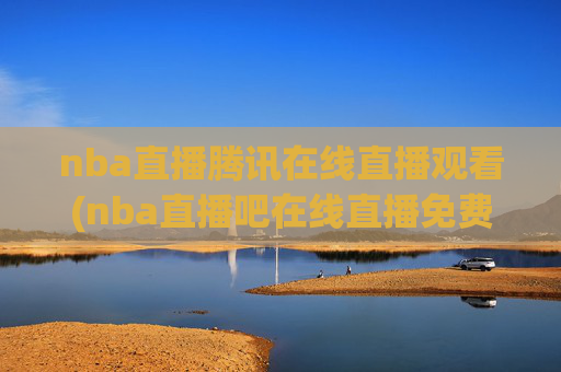 nba直播腾讯在线直播观看(nba直播吧在线直播免费观看直播高清)