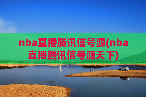 nba直播腾讯信号源(nba直播腾讯信号源天下)