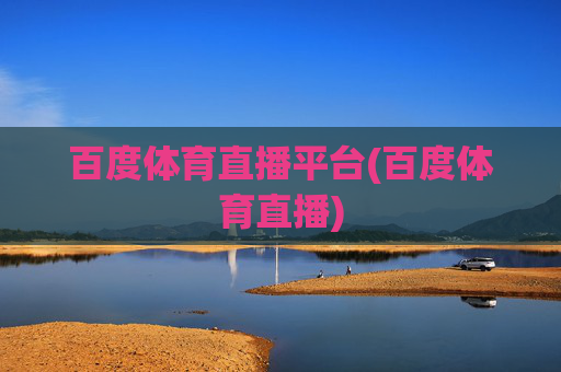 百度体育直播平台(百度体育直播)