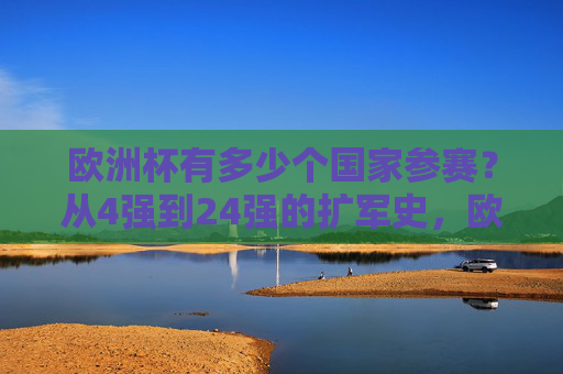 欧洲杯有多少个国家参赛？从4强到24强的扩军史，欧洲杯参赛国扩军史，从4强到24强的演变