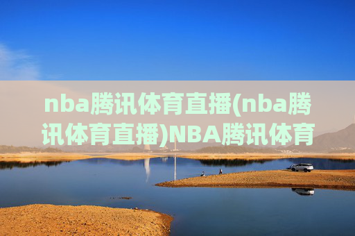 nba腾讯体育直播(nba腾讯体育直播)NBA腾讯体育直播