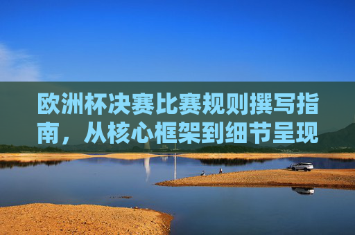 欧洲杯决赛比赛规则撰写指南,从核心框架到细节呈现,欧洲杯决赛比赛规则撰写指南,核心框架与细节呈现