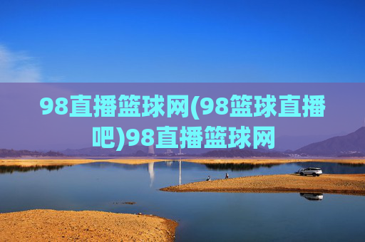 98直播篮球网(98篮球直播吧)98直播篮球网