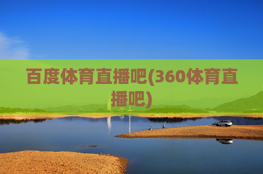 百度体育直播吧(360体育直播吧)