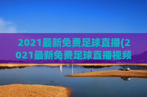 2021最新免费足球直播(2021最新免费足球直播视频)