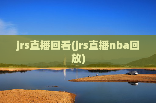 jrs直播回看(jrs直播nba回放)