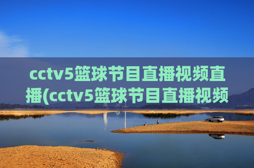 cctv5篮球节目直播视频直播(cctv5篮球节目直播视频直播cctv1)