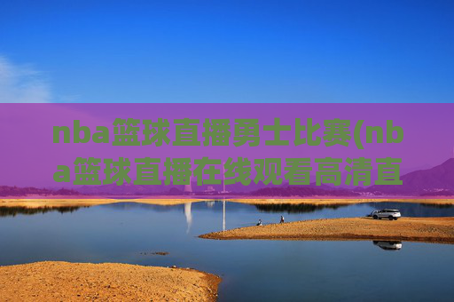 nba篮球直播勇士比赛(nba篮球直播在线观看高清直播视频)