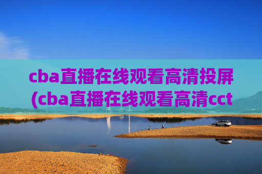 cba直播在线观看高清投屏(cba直播在线观看高清cctv5)