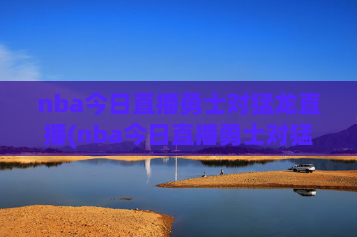 nba今日直播勇士对猛龙直播(nba今日直播勇士对猛龙直播回放)NBA今日直播,勇士对猛龙(含回放)