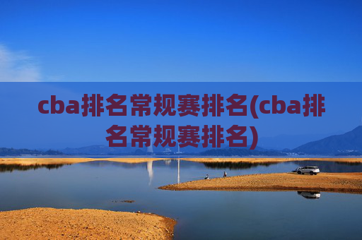 cba排名常规赛排名(cba排名常规赛排名)
