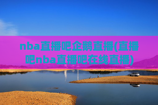 nba直播吧企鹅直播(直播吧nba直播吧在线直播)