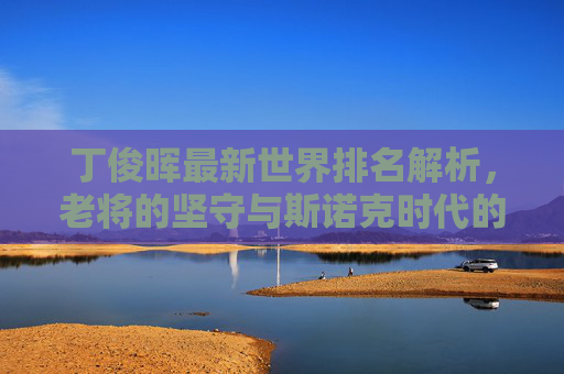 丁俊晖最新世界排名解析,老将的坚守与斯诺克时代的浪潮,丁俊晖最新世界排名,老将坚守与斯诺克时代浪潮的交汇