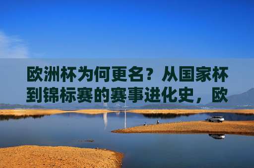 欧洲杯为何更名？从国家杯到锦标赛的赛事进化史，欧洲杯为何更名，从国家杯到锦标赛的进化史