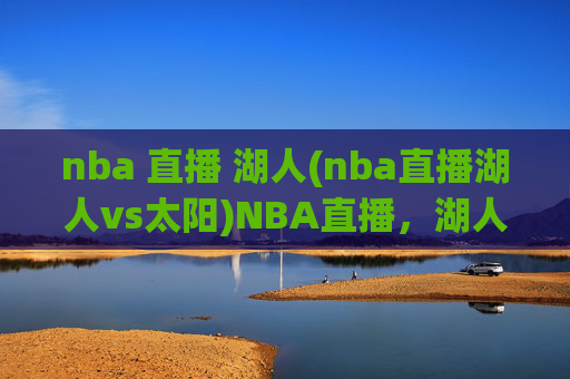 nba 直播 湖人(nba直播湖人vs太阳)NBA直播，湖人vs太阳