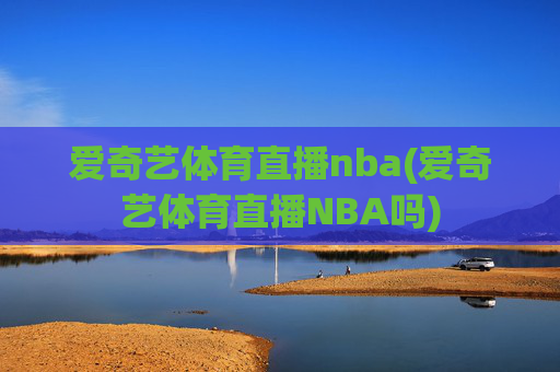 爱奇艺体育直播nba(爱奇艺体育直播NBA吗)