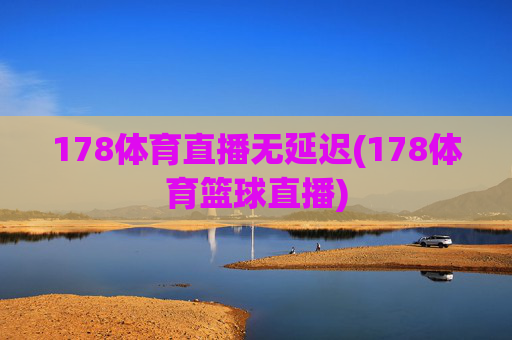 178体育直播无延迟(178体育篮球直播)