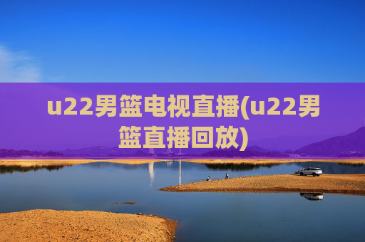 u22男篮电视直播(u22男篮直播回放)