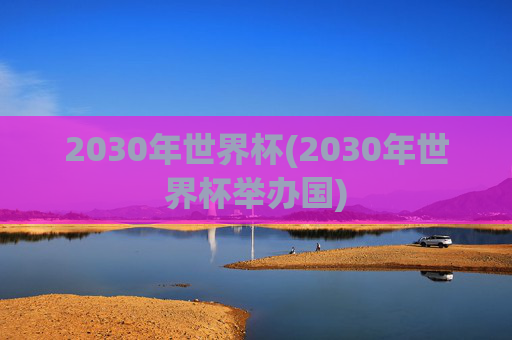 2030年世界杯(2030年世界杯举办国)