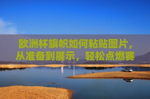 欧洲杯旗帜如何粘贴图片,从准备到展示,轻松点燃赛场激情,欧洲杯旗帜图片粘贴指南,从准备到展示,轻松点燃赛场激情