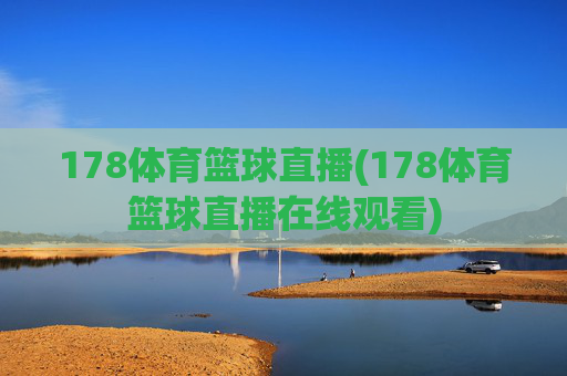 178体育篮球直播(178体育篮球直播在线观看)