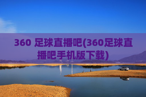360 足球直播吧(360足球直播吧手机版下载)
