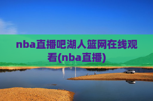 nba直播吧湖人篮网在线观看(nba直播)