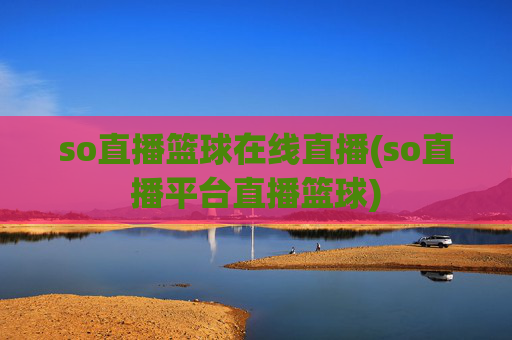 so直播篮球在线直播(so直播平台直播篮球)