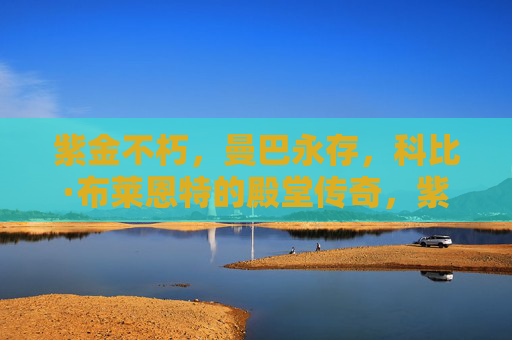 紫金不朽，曼巴永存，科比·布莱恩特的殿堂传奇，紫金不朽，曼巴永存，科比·布莱恩特的殿堂传奇