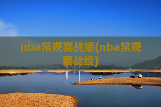 nba常规赛战绩(nba常规赛战绩)