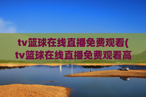 tv篮球在线直播免费观看(tv篮球在线直播免费观看高清)