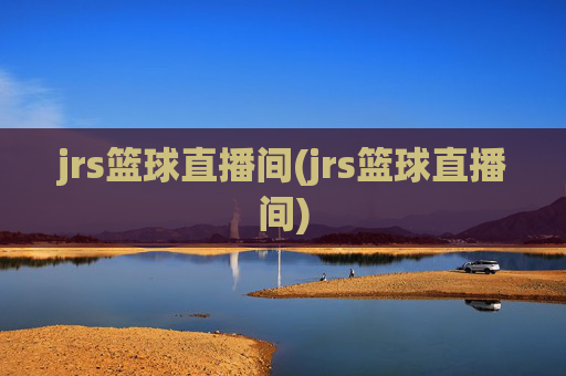 jrs篮球直播间(jrs篮球直播间)
