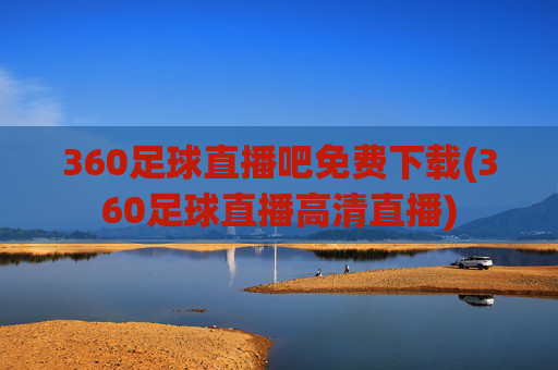 360足球直播吧免费下载(360足球直播高清直播)