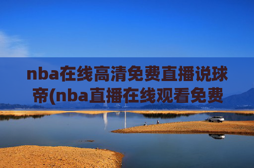 nba在线高清免费直播说球帝(nba直播在线观看免费说球帝)