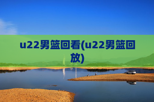 u22男篮回看(u22男篮回放)
