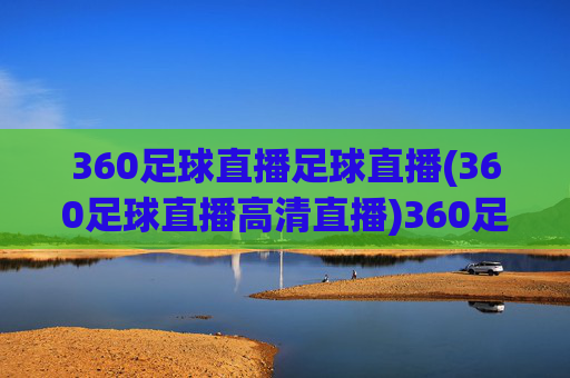 360足球直播足球直播(360足球直播高清直播)360足球直播高清直播