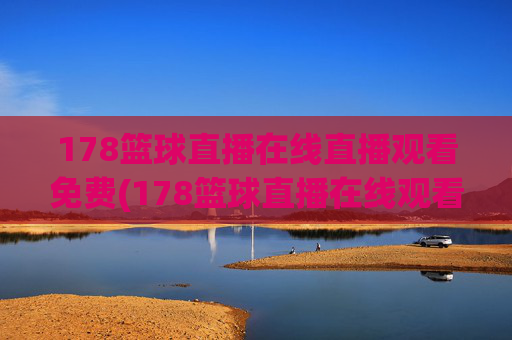 178篮球直播在线直播观看免费(178篮球直播在线观看球迷)
