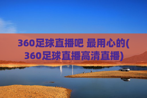 360足球直播吧 最用心的(360足球直播高清直播)