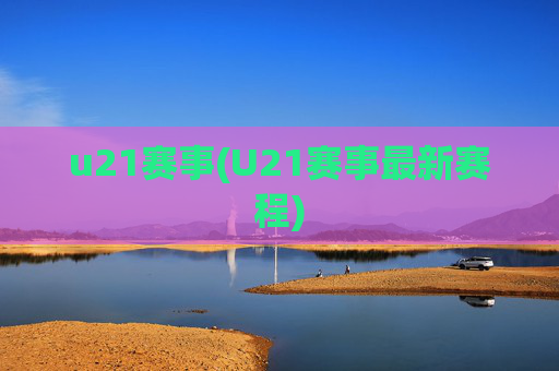 u21赛事(U21赛事最新赛程)