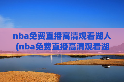 nba免费直播高清观看湖人(nba免费直播高清观看湖人vs雷霆)湖人vs雷霆 NBA免费高清直播