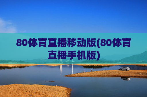 80体育直播移动版(80体育直播手机版)