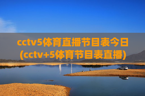 cctv5体育直播节目表今日(cctv+5体育节目表直播)