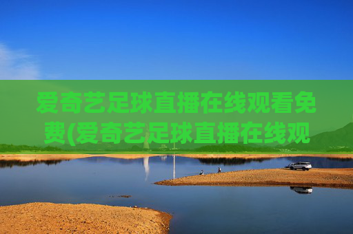 爱奇艺足球直播在线观看免费(爱奇艺足球直播在线观看免费高清)