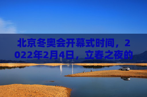 北京冬奥会开幕式时间，2022年2月4日，立春之夜的冰雪之约，立春之夜，北京冬奥冰雪之约