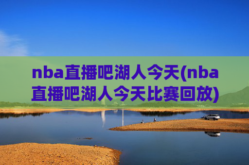 nba直播吧湖人今天(nba直播吧湖人今天比赛回放)